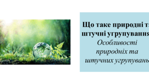 Презентація для 6 класу на тему " Що таке природні та штучні угрупування.  Особливості природних та штучних угрупувань"
