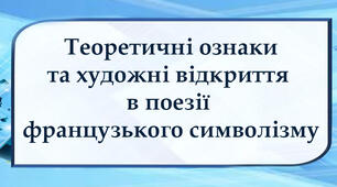 Теоретичні ознаки та художні відкриття поезії в французького символізму
