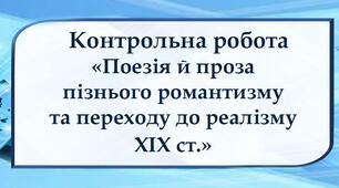 Контрольна робота № 2 з теми: «Поезія й проза пізнього романтизму та переходу до реалізму XIX ст.». 