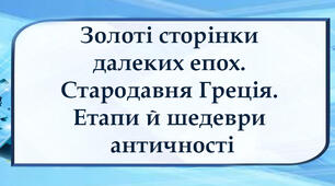 Золоті сторінки далеких епох. Стародавня Греція. Етапи й шедеври античності