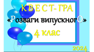 Квест -випуск у 4 класі " РОЗВАГИ ВИПУСКНОГО 2024"