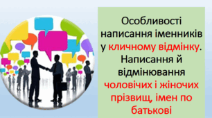 Особливості написання іменників у кличному відмінку. Написання й відмінювання чоловічих і жіночих прізвищ, імен по батькові