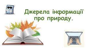 Звідки людина дізнається про природу. Джерела інформації про природу.