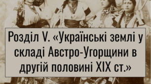 Розділ V. «Українські землі у складі Австро-Угорщини в другій половині ХІХ ст.»