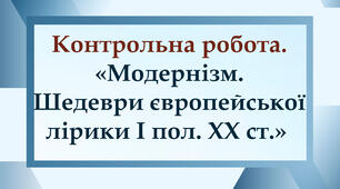 Контрольна робота №2. "Модернізм. Шедеври європейської лірики І пол. ХХ ст."  