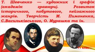 Т. Шевченко — художник і графік (академік гравюри). Розвиток історичного, побутового, пейзажного жанрів. Творчість М. Пимоненка, С.Васильківського, О. Мурашка та ін.