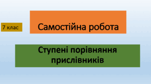 Самостійна робота. Ступені порівняння прислівників