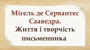 Мігель де Сервантес Сааведра.  Життя і творчість письменника