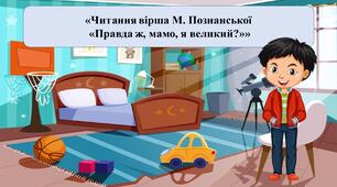 Презентація на тему: «Читання вірша М. Познанської “Правда ж, мамо, я великий?”»