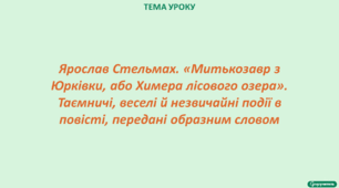 Ярослав Стельмах. «Митькозавр з Юрківки, або Химера лісового озера» (1-5 розділи). Таємничі, веселі й незвичайні події в повісті, передані образним словом.
