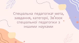 Спеціальна педагогіка: мета, завдання, категорії. Зв'язок спеціальної педагогіки з іншими науками