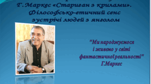Чи потрібні людству янголи?  Г.Г.Маркес «Стариган з крилами». Філософсько-етичний сенс зустрічі янгола з людьми.
