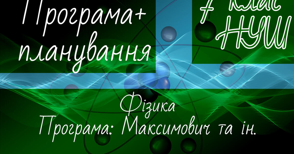 ФІЗИКА 7 клас НУШ. Навчальна програма + календарне планування. ФІЗИКА 7 ...