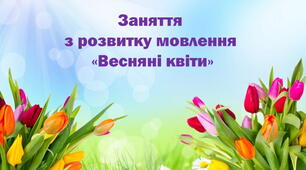 Презентація до заняття з розвитку мовлення на тему "Весняні квіти"