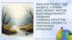 Ліна Костенко “ Ще назва є, а річки вже немає”.Мотив відповідальності людини  Глибина почуттів ліричної героїні та поетичних асоціацій