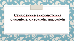 Презентація "Стилістичне використання синонімів, антонімів, паронімів"