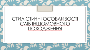 Презентація "Стилістичні особливості слів іншомовного походження"