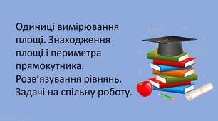 Презентація "Одиниці вимірювання площі. Знаходження площі і периметра прямокутника. Розв’язування рівнянь. Задачі на спільну роботу".