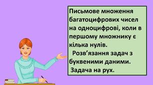 Презентація "Письмове множення багатоцифрових чисел на одноцифрові, коли в першому множнику є кілька нулів.   Розв’язання задач з буквеними даними.   Задача на рух"