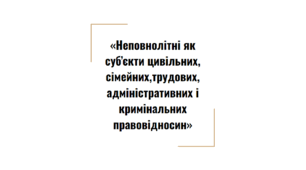 Розділ IV. «Неповнолітні як суб’єкти цивільних, сімейних, трудових, адміністративних і кримінальних правовідносин»