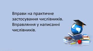 Презентація "Вправи на практичне застосування числівників. Вправляння у написанні числівників. "