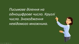 Презентація "Письмове ділення на одноцифрове число. Круглі числа. Знаходження невідомого множника."