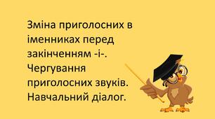 Презентація "Зміна приголосних в іменниках перед закінченням -і-. Чергування приголосних звуків. Навчальний діалог."