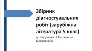 ЗБІРНИК ДІАГНОСТ.РОБІТ ДО ПІДРУЧНИКА “ЗАРУБІЖНА ЛІТЕРАТУРА 5 КЛ.” (АВТОР Н.БОГДАНЕЦЬ-БІЛОСКАЛЕНКО)