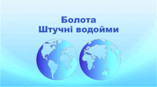 Презентація з географії 6 клас НУШ "Болота. Штучні водойми" (за підручником Кобернік С. Г., Коваленко Р. Р.)
