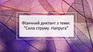 Фізичний диктант з теми: "Сила струму. Напруга"