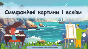 Презентація з мистецтва з теми: "Симфонічні картини і ескізи"( 6 клас, НУШ)