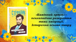 «Камінний хрест» – психологічне розкриття теми еміграції. Історична основа твору