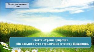 Презентація «Уроки природи» стаття; «Як важливо бути терплячим» (стаття); Цікавинка ; за підручником М. Чумарна «Українська мова та читання» 3 клас