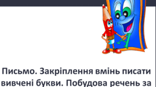 Письмо. Закріплення вмінь писати вивчені букви. Побудова речень за малюнком.