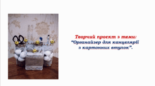 Творчий проект з теми: ''Органайзер для канцелярії з картонних втулок".