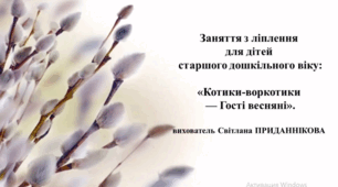 Інтегроване заняття ( ознайомлення з природним довкіллям+розвиток мовлення+ліплення) для дітей старшого дошкільного віку: "КОТИКИ ВОРТКОТИКИ-ГОСТІ ВЕСНЯНІ""