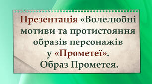 Презентація "Волелюбні мотиви та протистояння образів персонажів у «Прометеї». Образ Прометея"