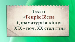 Тести "Генрік Ібсен і драматургія кінця ХІХ - поч. ХХ століття"