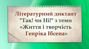 Літературний диктант: "Так! чи Ні!" з теми "Життя і творчість Генріка Ібсена"