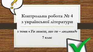 Контрольна робота № 4 (7 клас) з теми "Ти знаєш , що ти – людина..." (за творчістю О.Стороженка, Б.Лепкого, Л.Костенко, В.Симоненка)                           