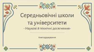 Середньовічні школи та університети. Наукові й технічні досягнення. Книгодрукування.