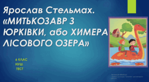"МИТЬКОЗАВР З ЮРКІВКИ, або ХИМЕРА ЛІСОВОГО ОЗЕРА" Ярослава Стельмаха. 6 клас. Тест (Word)