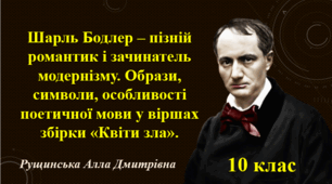 Шарль Бодлер – пізній романтик і зачинатель модернізму. Образи, символи, особливості поетичної мови у віршах збірки «Квіти зла».  10 клас