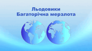 Презентація з географії 6 клас НУШ "Льодовики. Багаторічна мерзлота" (за підручником Кобернік С. Г., Коваленко Р. Р.)