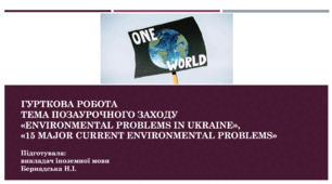 «ENVIRONMENTAL PROBLEMS IN UKRAINE»,«15 MAJOR CURRENT ENVIRONMENTAL PROBLEMS»