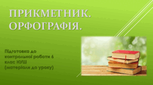 Прикметник. Орфографія. Підготовка до контрольної роботи 6 клас НУШ (матеріали до уроку)