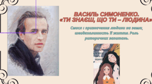 Василь Симоненко. «Ти знаєш, що ти – людина». Смисл і призначення людини на землі, швидкоплинність її життя. Роль риторичних запитань.