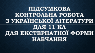 Підсумкова річна контрольна робота з української літератури для 11 кл для екстернатної форми навчання