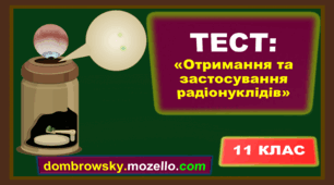 Тест по темі: «Отримання та застосування радіонуклідів. Методи реєстрації іонізуючого випромінювання» 