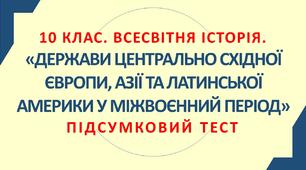10. Всесвітня історія. ДЕРЖАВИ ЦЕНТРАЛЬНО-СХІДНОЇ ЄВРОПИ, АЗІЇ, АФРИКИ ТА ЛАТИНСЬКОЇ АМЕРИКИ У МІЖВОЄННИЙ ПЕРІОД.